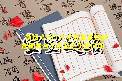婚姻 🐛 八字究竟该如何准确看合不合及运势走向呢